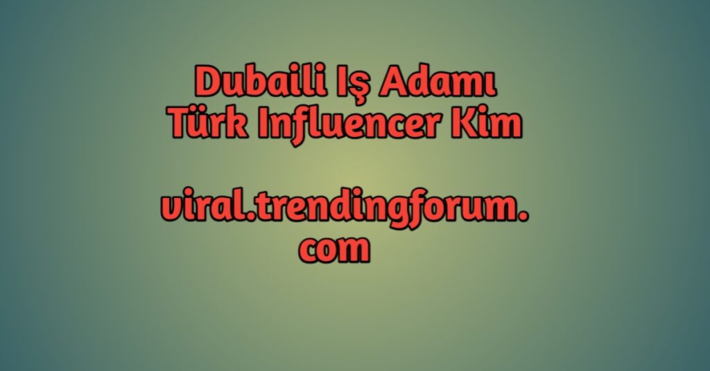 Dubaili Iş Adamı Türk Influencer Kim  